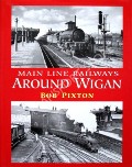 Main Line Railways Around Wigan  by PIXTON, Bob 